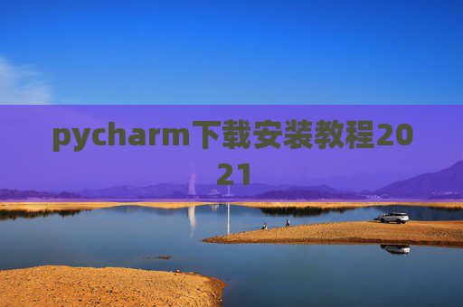pycharm下载安装教程2021 pycharm下载安装教程2021